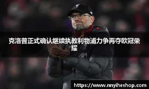 克洛普正式确认继续执教利物浦力争再夺欧冠荣耀