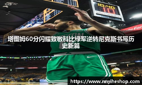 塔图姆60分闪耀致敬科比绿军逆转尼克斯书写历史新篇