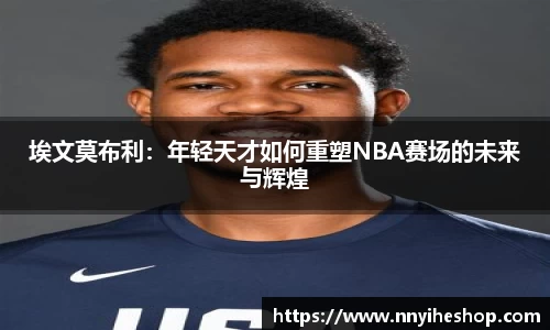 埃文莫布利：年轻天才如何重塑NBA赛场的未来与辉煌