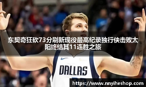 东契奇狂砍73分刷新现役最高纪录独行侠击败太阳终结其11连胜之旅