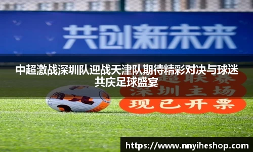 中超激战深圳队迎战天津队期待精彩对决与球迷共庆足球盛宴