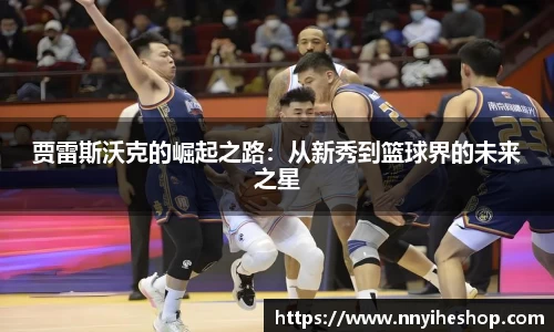 贾雷斯沃克的崛起之路：从新秀到篮球界的未来之星