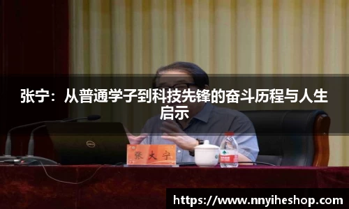 张宁：从普通学子到科技先锋的奋斗历程与人生启示